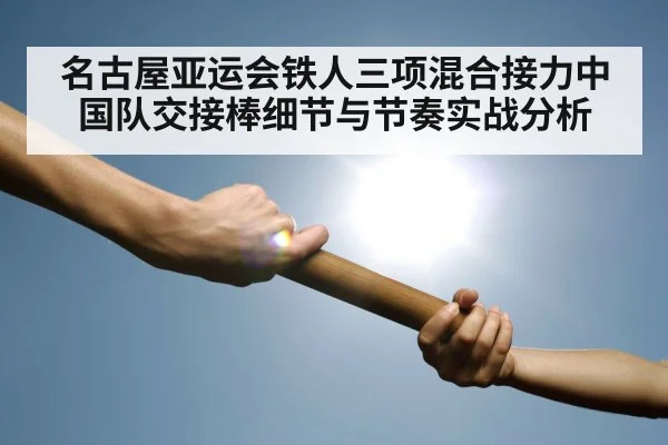 名古屋亚运会铁人三项混合接力中国队交接棒细节与节奏实战分析