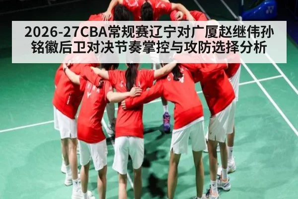 2026-27CBA常规赛辽宁对广厦赵继伟孙铭徽后卫对决节奏掌控与攻防选择分析